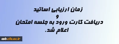 زمان ارزیابی اساتید و دریافت کارت ورود به جلسه امتحان اعلام شد.