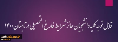 قابل توجه کلیه دانشجویان حائز شرایط فارغ التحصیلی در تابستان 1400