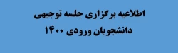 اطلاعیه برگزاری جلسه توجیهی دانشجویان ورودی 1400 2